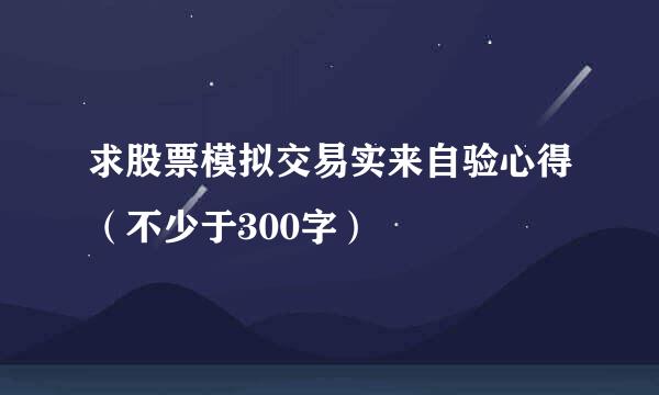 求股票模拟交易实来自验心得（不少于300字）