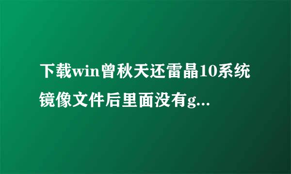 下载win曾秋天还雷晶10系统镜像文件后里面没有ghost文件怎么回事？