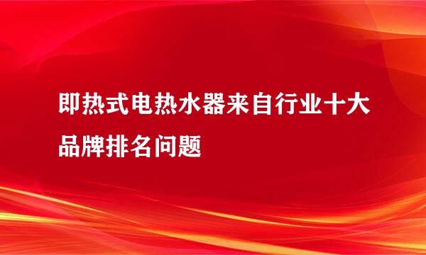 即热式电热水器来自行业十大品牌排名问题