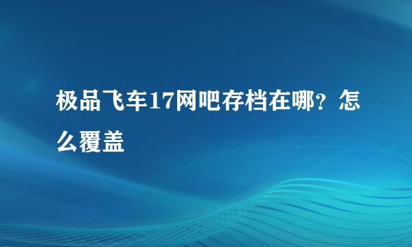 极品飞车17网吧存档在哪？怎么覆盖