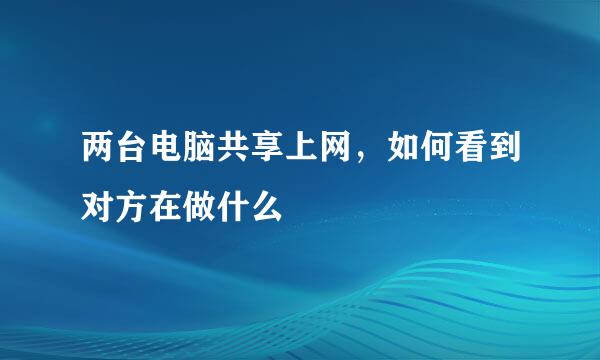 两台电脑共享上网，如何看到对方在做什么