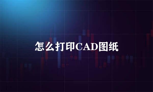 怎么打印CAD图纸