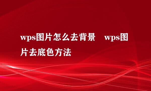 wps图片怎么去背景 wps图片去底色方法