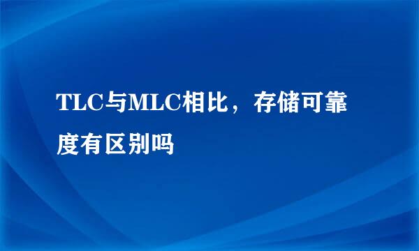 TLC与MLC相比，存储可靠度有区别吗