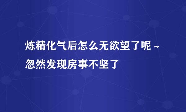 炼精化气后怎么无欲望了呢～忽然发现房事不坚了