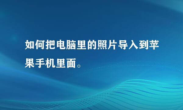 如何把电脑里的照片导入到苹果手机里面。