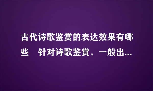 古代诗歌鉴赏的表达效果有哪些 针对诗歌鉴赏，一般出题会问什么什么表达了怎样的效果。有什么回答的套路?