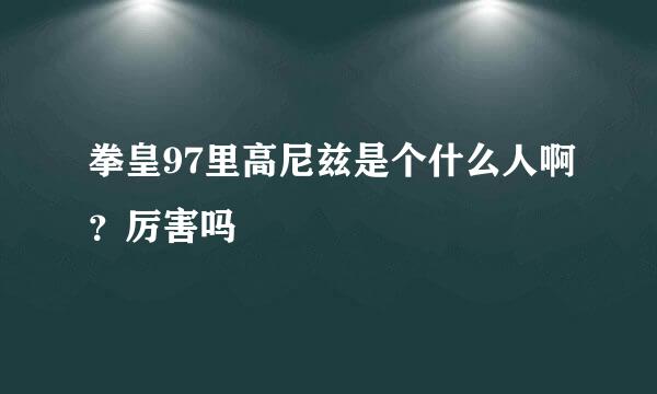 拳皇97里高尼兹是个什么人啊？厉害吗