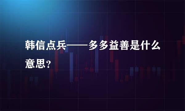 韩信点兵——多多益善是什么意思？