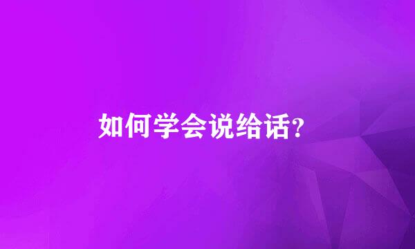 如何学会说给话？