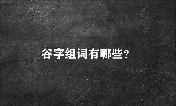 谷字组词有哪些？