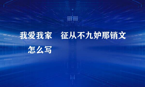 我爱我家 征从不九妒那销文 怎么写