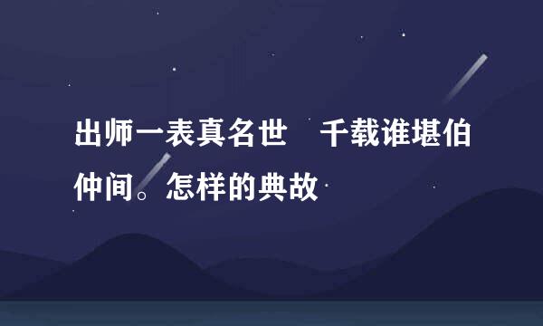 出师一表真名世 千载谁堪伯仲间。怎样的典故