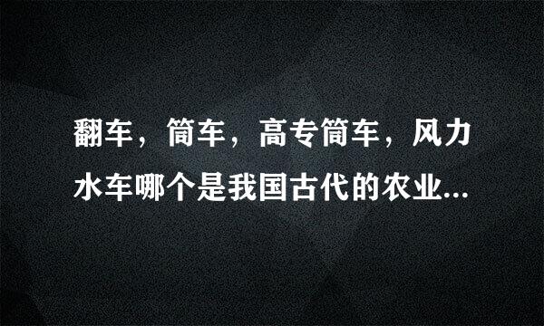 翻车，筒车，高专筒车，风力水车哪个是我国古代的农业灌溉工具中使用水力