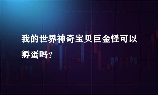 我的世界神奇宝贝巨金怪可以孵蛋吗？