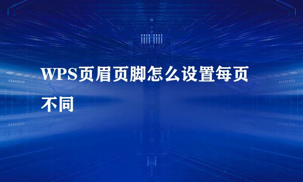 WPS页眉页脚怎么设置每页不同