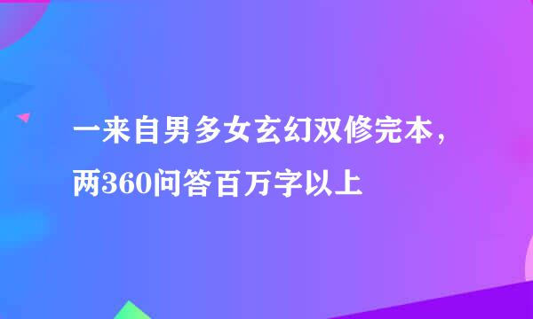 一来自男多女玄幻双修完本，两360问答百万字以上