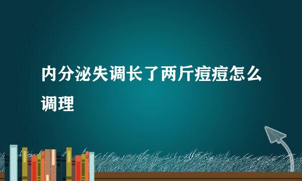 内分泌失调长了两斤痘痘怎么调理