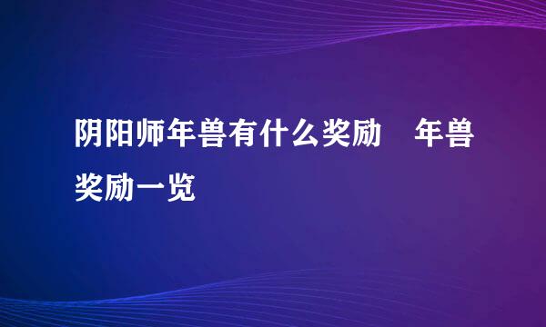 阴阳师年兽有什么奖励 年兽奖励一览