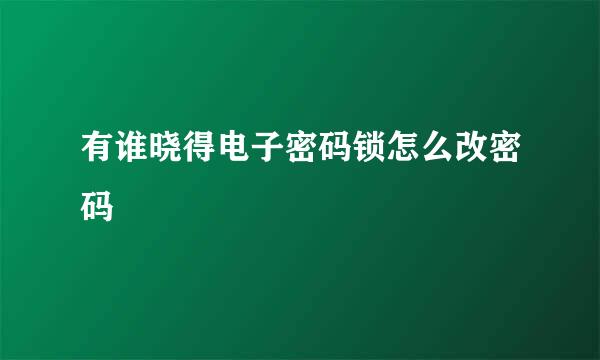 有谁晓得电子密码锁怎么改密码