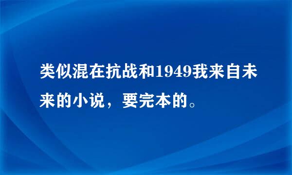 类似混在抗战和1949我来自未来的小说，要完本的。