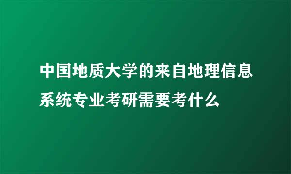 中国地质大学的来自地理信息系统专业考研需要考什么