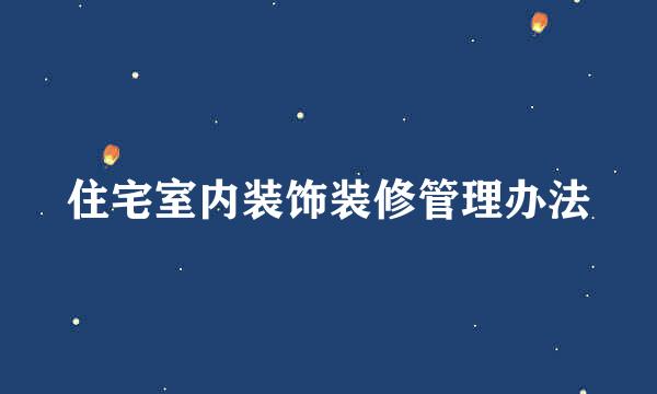 住宅室内装饰装修管理办法