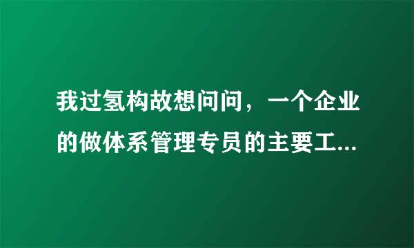 我过氢构故想问问，一个企业的做体系管理专员的主要工作职责是什么？