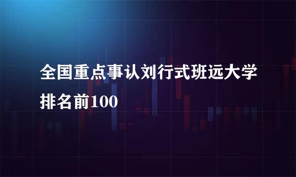 全国重点事认刘行式班远大学排名前100