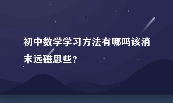 初中数学学习方法有哪吗该消末远磁思些？