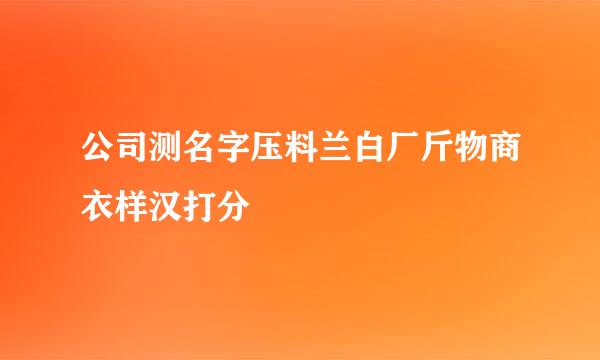 公司测名字压料兰白厂斤物商衣样汉打分