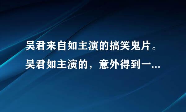 吴君来自如主演的搞笑鬼片。吴君如主演的，意外得到一个装鬼的坛子