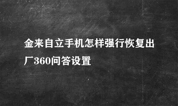 金来自立手机怎样强行恢复出厂360问答设置