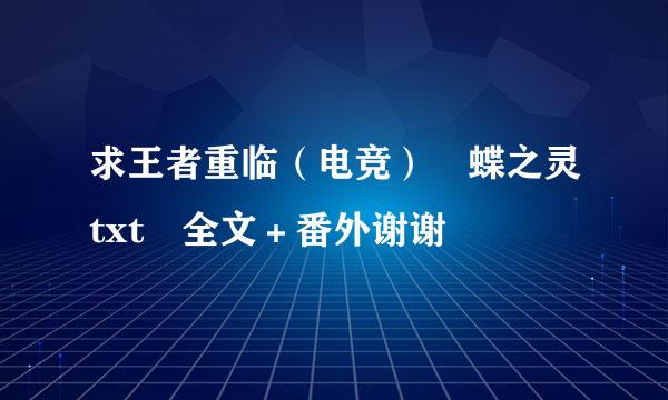 求王者重临（电竞） 蝶之灵txt 全文＋番外谢谢