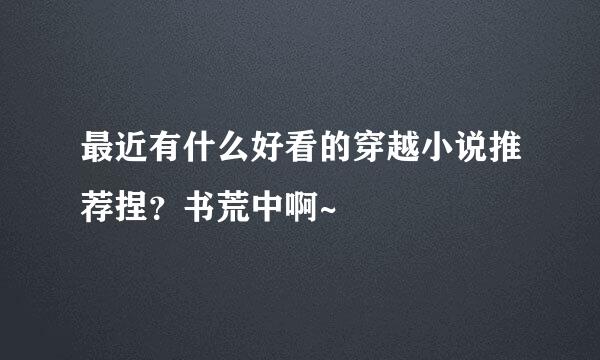 最近有什么好看的穿越小说推荐捏？书荒中啊~