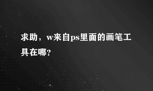 求助，w来自ps里面的画笔工具在哪？