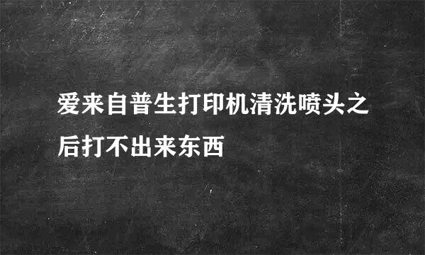 爱来自普生打印机清洗喷头之后打不出来东西