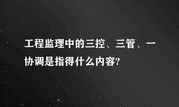 工程监理中的三控、三管、一协调是指得什么内容?