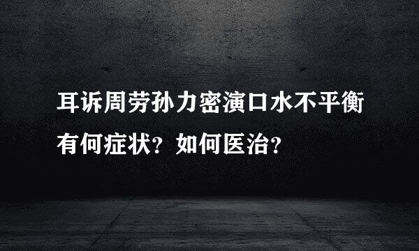 耳诉周劳孙力密演口水不平衡有何症状？如何医治？