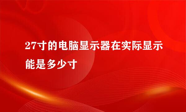 27寸的电脑显示器在实际显示能是多少寸