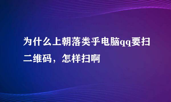 为什么上朝落类乎电脑qq要扫二维码，怎样扫啊