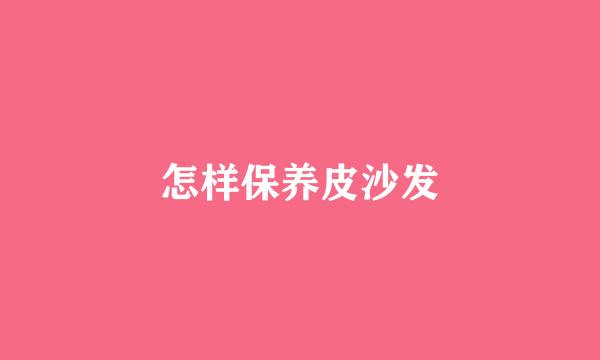 怎样保养皮沙发