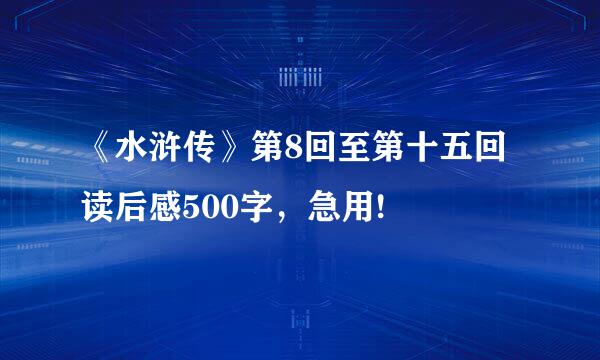 《水浒传》第8回至第十五回读后感500字，急用!