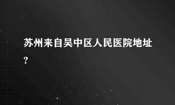 苏州来自吴中区人民医院地址?