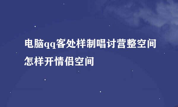 电脑qq客处样制唱讨营整空间怎样开情侣空间