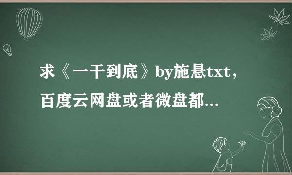 求《一干到底》by施悬txt，百度云网盘或者微盘都可以。谢谢～