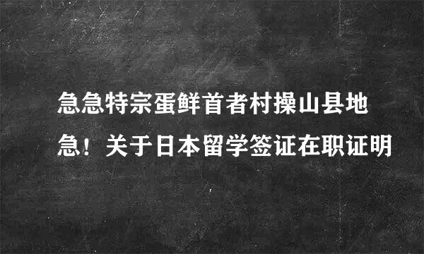 急急特宗蛋鲜首者村操山县地急！关于日本留学签证在职证明