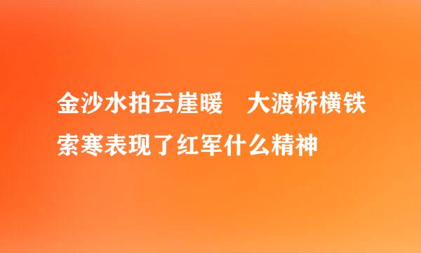 金沙水拍云崖暖 大渡桥横铁索寒表现了红军什么精神