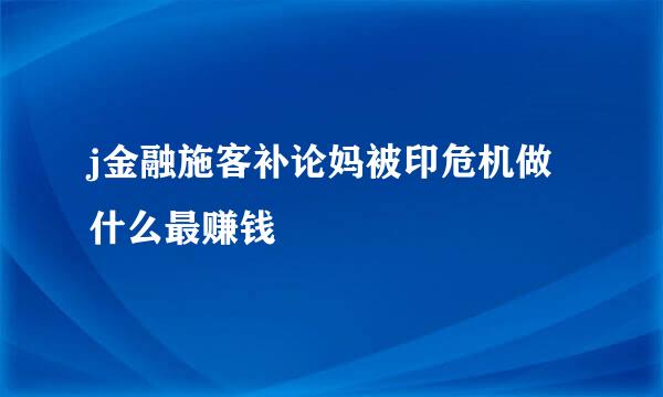 j金融施客补论妈被印危机做什么最赚钱