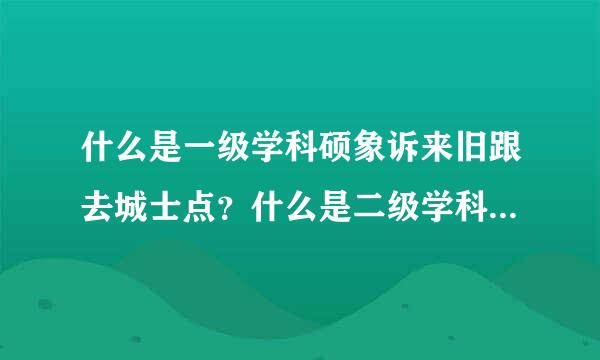 什么是一级学科硕象诉来旧跟去城士点？什么是二级学科硕士点？